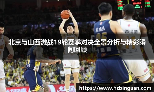 北京与山西激战19轮赛季对决全景分析与精彩瞬间回顾