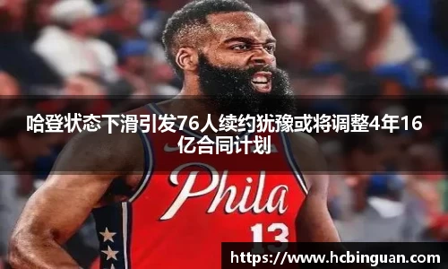 哈登状态下滑引发76人续约犹豫或将调整4年16亿合同计划