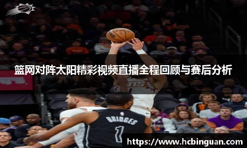 篮网对阵太阳精彩视频直播全程回顾与赛后分析