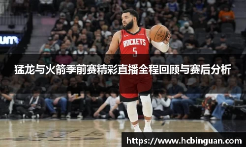 猛龙与火箭季前赛精彩直播全程回顾与赛后分析