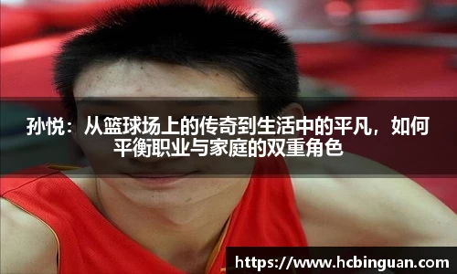 孙悦：从篮球场上的传奇到生活中的平凡，如何平衡职业与家庭的双重角色