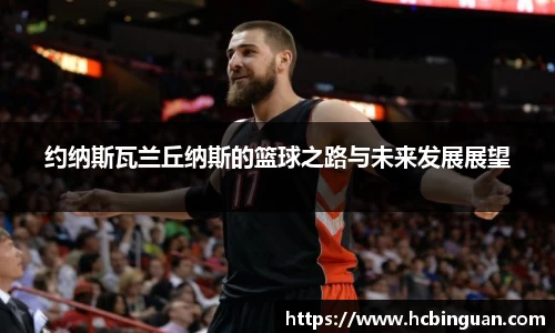 约纳斯瓦兰丘纳斯的篮球之路与未来发展展望