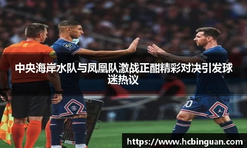 中央海岸水队与凤凰队激战正酣精彩对决引发球迷热议