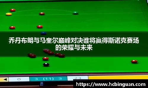 乔丹布朗与马奎尔巅峰对决谁将赢得斯诺克赛场的荣耀与未来