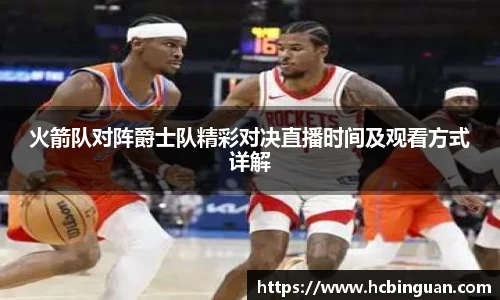 火箭队对阵爵士队精彩对决直播时间及观看方式详解